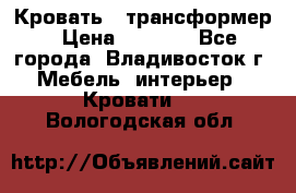 Кровать - трансформер › Цена ­ 6 700 - Все города, Владивосток г. Мебель, интерьер » Кровати   . Вологодская обл.
